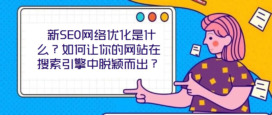 新SEO網(wǎng)絡(luò)優(yōu)化是什么？如何讓你的網(wǎng)站在搜索引擎中脫穎而出？