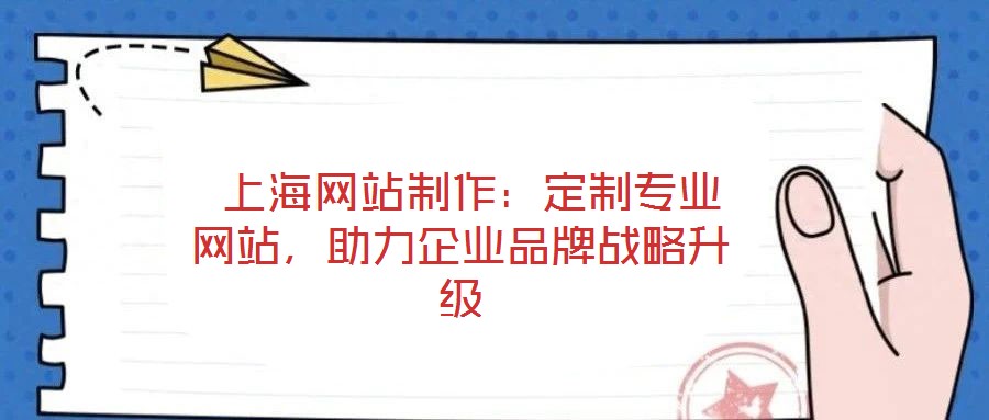  上海網(wǎng)站制作：定制專業(yè)網(wǎng)站，助力企業(yè)品牌戰(zhàn)略升級