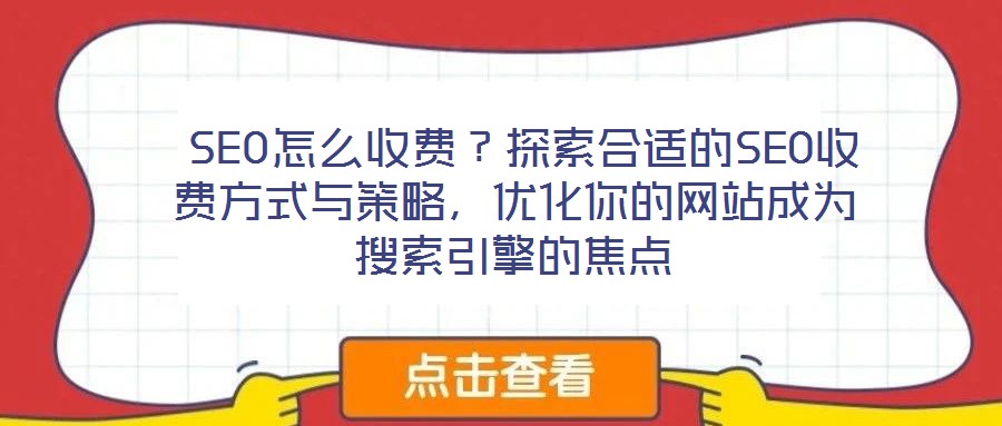  SEO怎么收費？探索合適的SEO收費方式與策略，優(yōu)化你的網(wǎng)站成為搜索引擎的焦點