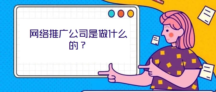 網(wǎng)絡(luò)推廣公司是做什么的？