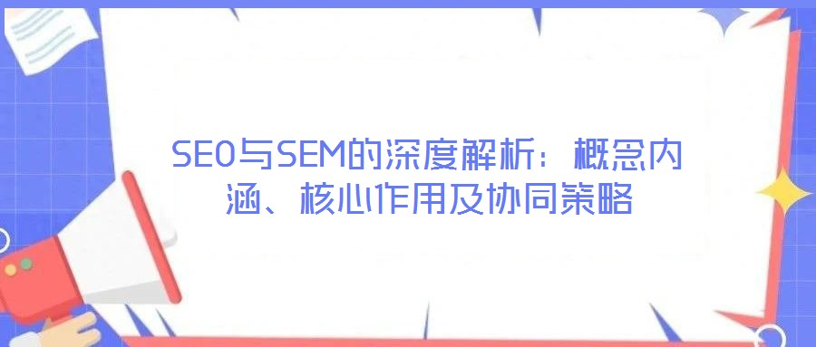 SEO與SEM的深度解析：概念內(nèi)涵、核心作用及協(xié)同策略