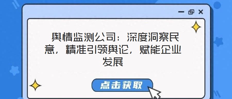  輿情監(jiān)測(cè)公司：深度洞察民意，精準(zhǔn)引領(lǐng)輿論，賦能企業(yè)發(fā)展