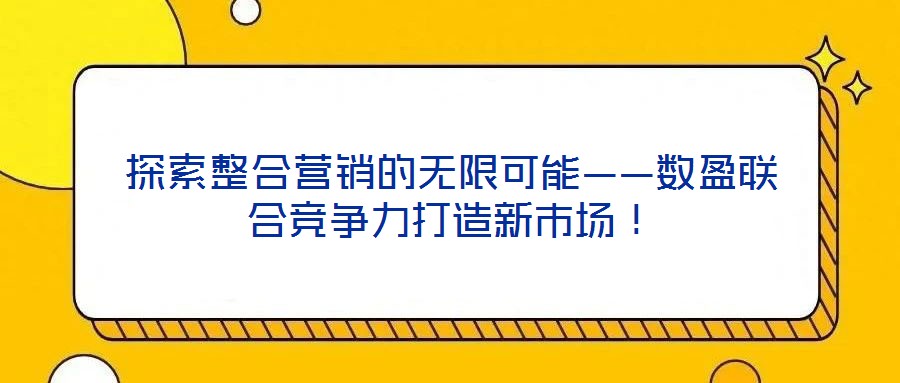 探索整合營銷的無限可能——數(shù)盈聯(lián)合競爭力打造新市場！