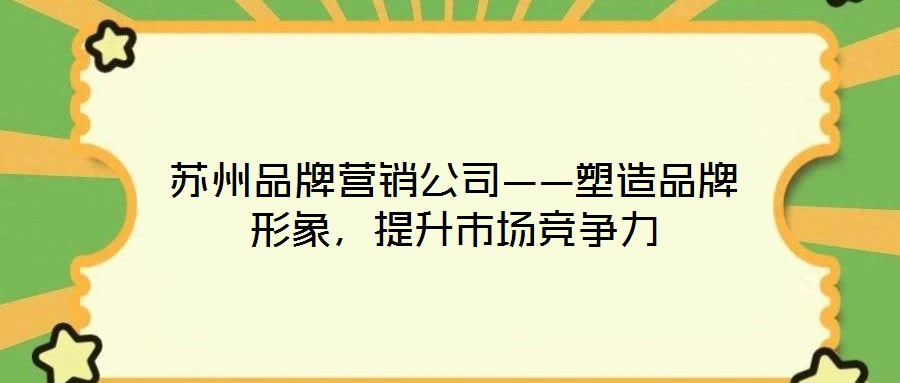 蘇州品牌營(yíng)銷公司——塑造品牌形象，提升市場(chǎng)競(jìng)爭(zhēng)力