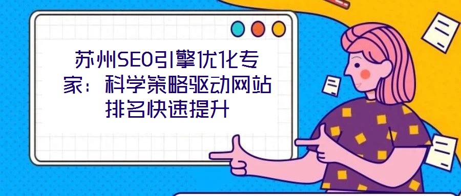 蘇州SEO引擎優(yōu)化專家：科學策略驅(qū)動網(wǎng)站排名快速提升