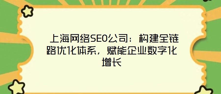 上海網(wǎng)絡(luò)SEO公司：構(gòu)建全鏈路優(yōu)化體系，賦能企業(yè)數(shù)字化增長(zhǎng)