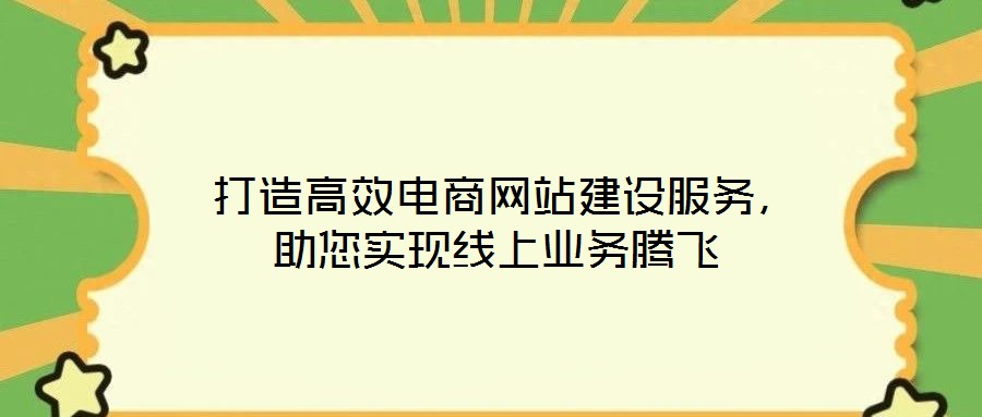  打造高效電商網(wǎng)站建設(shè)服務(wù)，助您實(shí)現(xiàn)線上業(yè)務(wù)騰飛