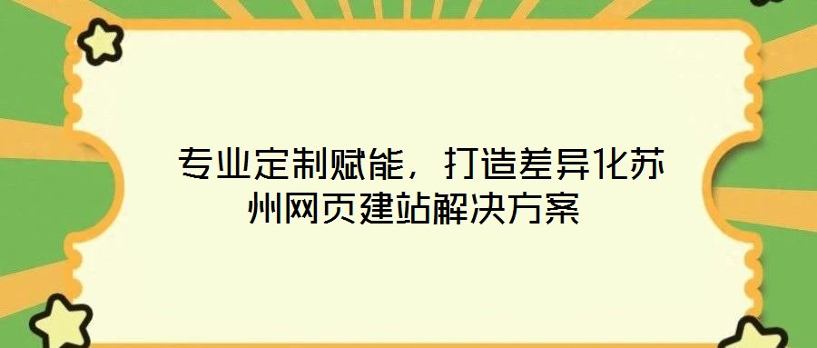  專業(yè)定制賦能，打造差異化蘇州網(wǎng)頁建站解決方案