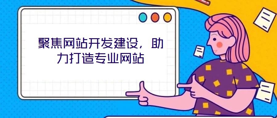 聚焦網(wǎng)站開發(fā)建設(shè)，助力打造專業(yè)網(wǎng)站