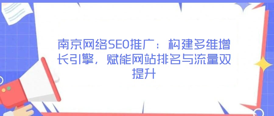 南京網(wǎng)絡SEO推廣：構(gòu)建多維增長引擎，賦能網(wǎng)站排名與流量雙提升