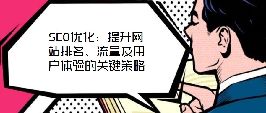 SEO優(yōu)化：提升網(wǎng)站排名、流量及用戶(hù)體驗(yàn)的關(guān)鍵策略