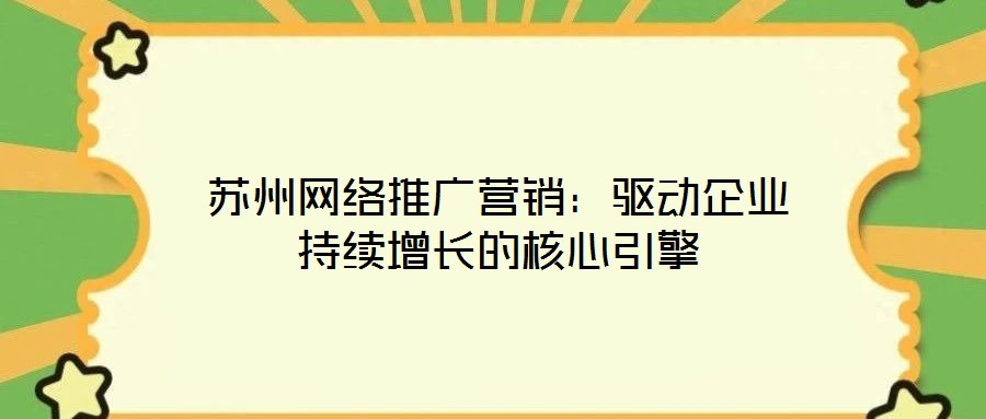 蘇州網(wǎng)絡(luò)推廣營(yíng)銷：驅(qū)動(dòng)企業(yè)持續(xù)增長(zhǎng)的核心引擎