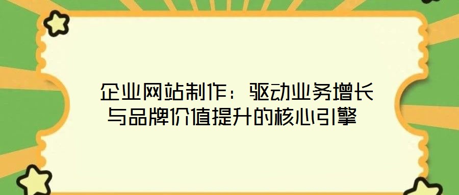  企業(yè)網(wǎng)站制作：驅(qū)動(dòng)業(yè)務(wù)增長與品牌價(jià)值提升的核心引擎