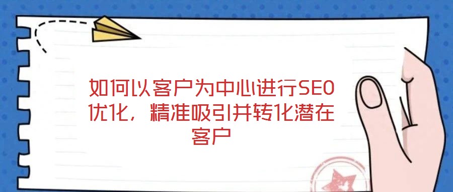 如何以客戶為中心進行SEO優(yōu)化，精準吸引并轉化潛在客戶