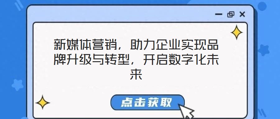 新媒體營(yíng)銷，助力企業(yè)實(shí)現(xiàn)品牌升級(jí)與轉(zhuǎn)型，開啟數(shù)字化未來