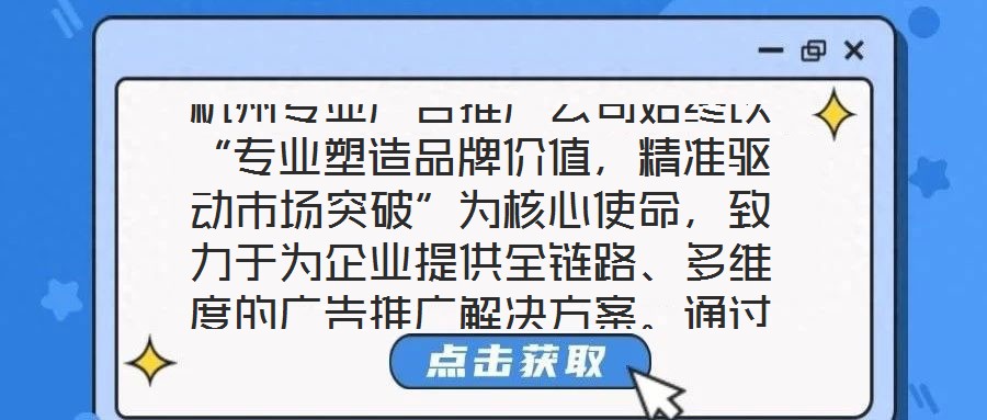 杭州專業(yè)廣告推廣公司始終以“專業(yè)塑造品牌價(jià)值，精準(zhǔn)驅(qū)動(dòng)市場突破”為核心使命，致力于為企業(yè)提供全鏈路、多維度的廣告推廣解決方案。通過深度整合市場洞察、創(chuàng)意設(shè)計(jì)、媒