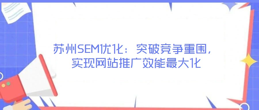 蘇州SEM優(yōu)化：突破競爭重圍，實現(xiàn)網(wǎng)站推廣效能最大化