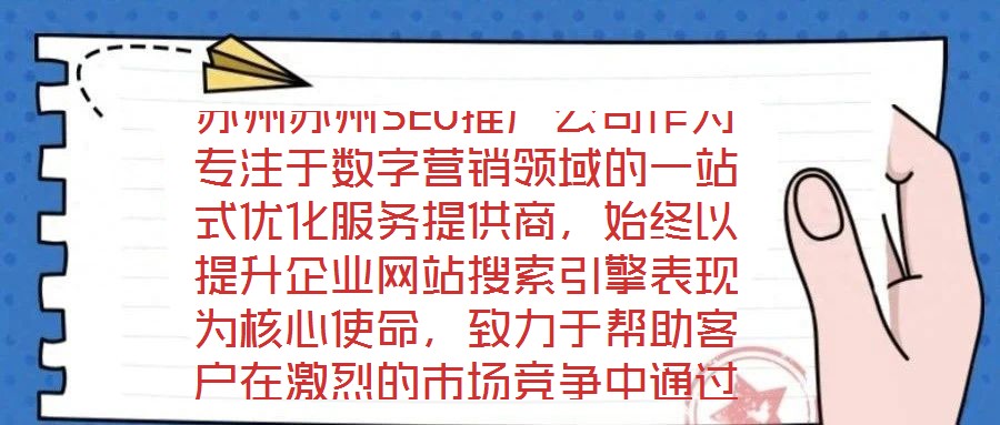 蘇州蘇州SEO推廣公司作為專注于數(shù)字營(yíng)銷領(lǐng)域的一站式優(yōu)化服務(wù)提供商，始終以提升企業(yè)網(wǎng)站搜索引擎表現(xiàn)為核心使命，致力于幫助客戶在激烈的市場(chǎng)競(jìng)爭(zhēng)中通過(guò)精準(zhǔn)的SEO策