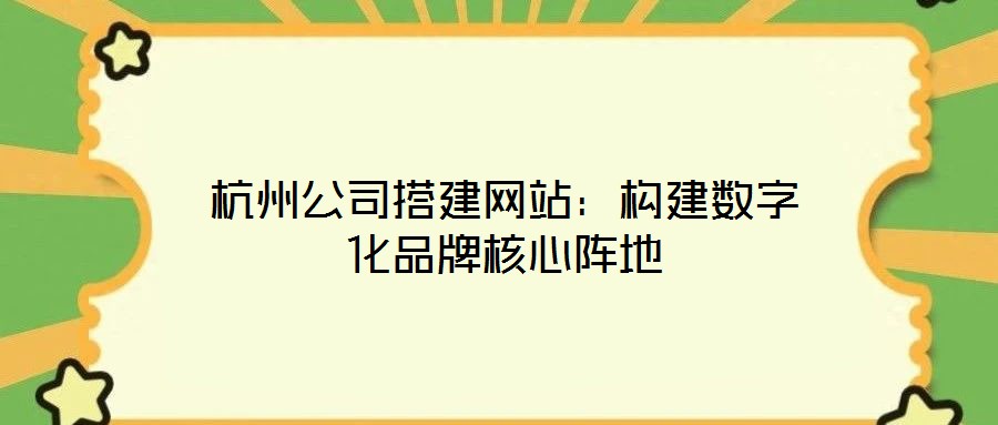 杭州公司搭建網(wǎng)站：構建數(shù)字化品牌核心陣地