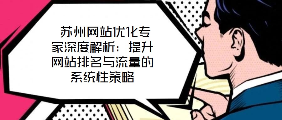  蘇州網(wǎng)站優(yōu)化專(zhuān)家深度解析：提升網(wǎng)站排名與流量的系統(tǒng)性策略