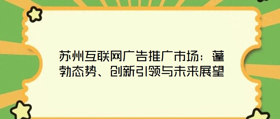 蘇州互聯(lián)網(wǎng)廣告推廣市場(chǎng)：蓬勃態(tài)勢(shì)、創(chuàng)新引領(lǐng)與未來展望