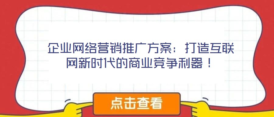 企業(yè)網(wǎng)絡(luò)營(yíng)銷推廣方案：打造互聯(lián)網(wǎng)新時(shí)代的商業(yè)競(jìng)爭(zhēng)利器！