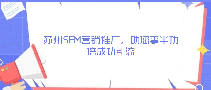 蘇州SEM營銷推廣，助您事半功倍成功引流