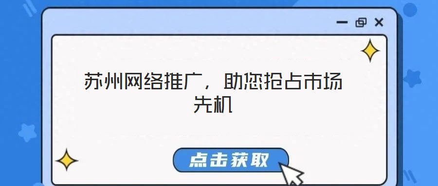 蘇州網(wǎng)絡(luò)推廣，助您搶占市場先機