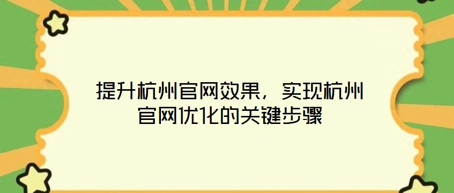 提升杭州官網(wǎng)效果，實現(xiàn)杭州官網(wǎng)優(yōu)化的關(guān)鍵步驟