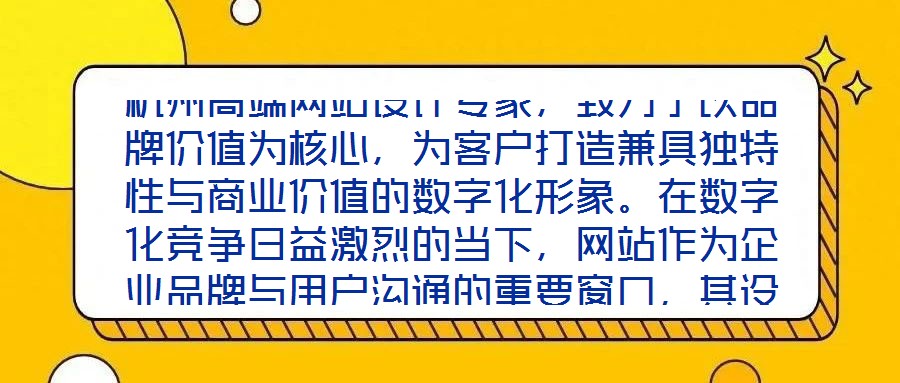 杭州高端網(wǎng)站設(shè)計專家，致力于以品牌價值為核心，為客戶打造兼具獨特性與商業(yè)價值的數(shù)字化形象。在數(shù)字化競爭日益激烈的當下，網(wǎng)站作為企業(yè)品牌與用戶溝通的重要窗口，其設(shè)