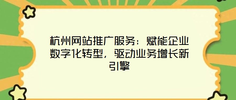 杭州網(wǎng)站推廣服務(wù)：賦能企業(yè)數(shù)字化轉(zhuǎn)型，驅(qū)動業(yè)務(wù)增長新引擎