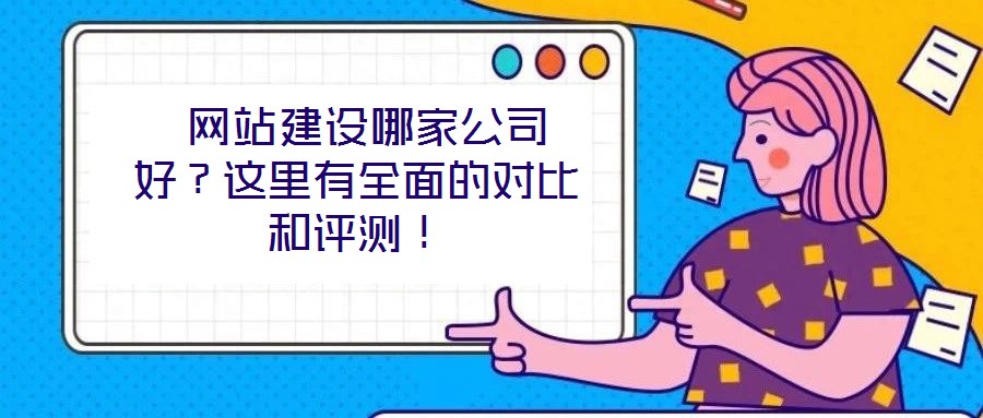  網(wǎng)站建設(shè)哪家公司好？這里有全面的對(duì)比和評(píng)測(cè)！
