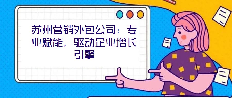 蘇州營(yíng)銷外包公司：專業(yè)賦能，驅(qū)動(dòng)企業(yè)增長(zhǎng)引擎