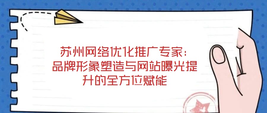  蘇州網(wǎng)絡優(yōu)化推廣專家：品牌形象塑造與網(wǎng)站曝光提升的全方位賦能