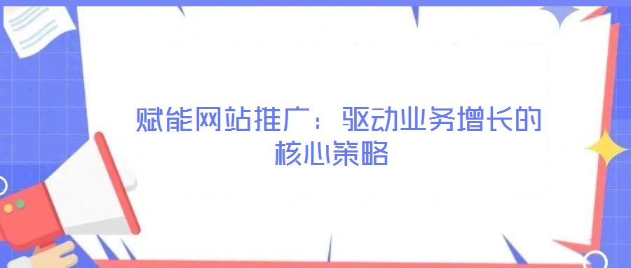  賦能網(wǎng)站推廣：驅動業(yè)務增長的核心策略