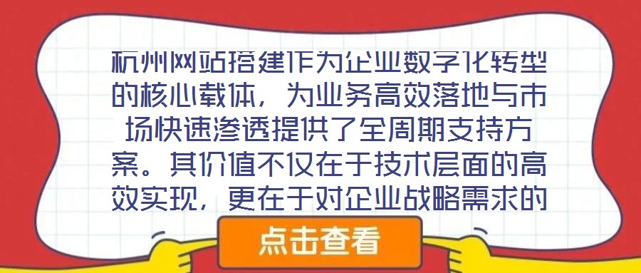 杭州網(wǎng)站搭建作為企業(yè)數(shù)字化轉(zhuǎn)型的核心載體，為業(yè)務(wù)高效落地與市場快速滲透提供了全周期支持方案。其價值不僅在于技術(shù)層面的高效實現(xiàn)，更在于對企業(yè)戰(zhàn)略需求的深度適配與市