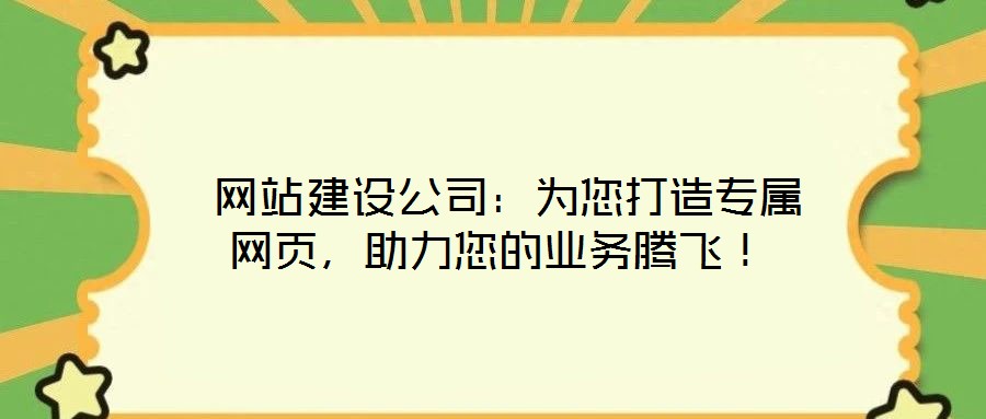 網(wǎng)站建設(shè)公司：為您打造專屬網(wǎng)頁，助力您的業(yè)務(wù)騰飛！