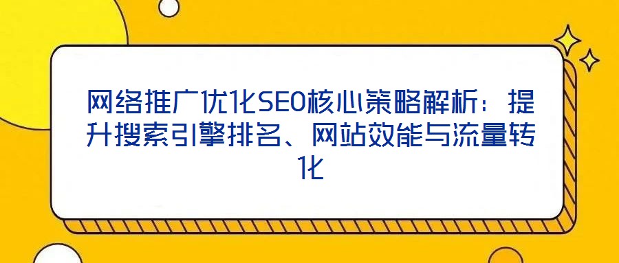 網(wǎng)絡(luò)推廣優(yōu)化SEO核心策略解析：提升搜索引擎排名、網(wǎng)站效能與流量轉(zhuǎn)化