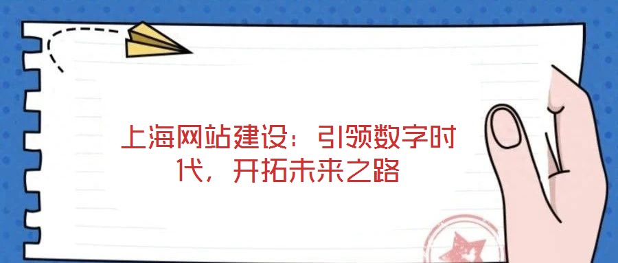 上海網(wǎng)站建設(shè)：引領(lǐng)數(shù)字時代，開拓未來之路