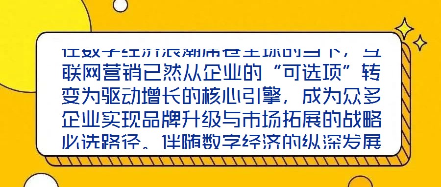 在數字經濟浪潮席卷全球的當下，互聯網營銷已然從企業(yè)的“可選項”轉變?yōu)轵寗釉鲩L的核心引擎，成為眾多企業(yè)實現品牌升級與市場拓展的戰(zhàn)略必選路徑。伴隨數字經濟的縱深發(fā)展