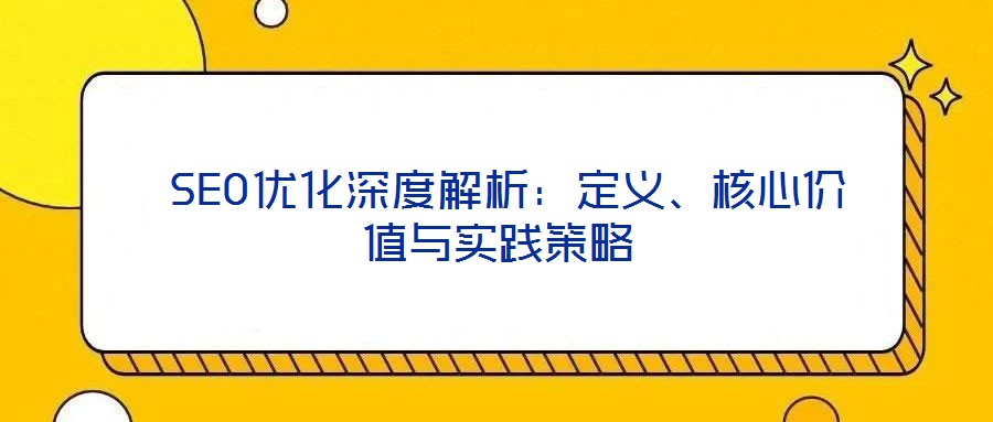  SEO優(yōu)化深度解析：定義、核心價值與實踐策略