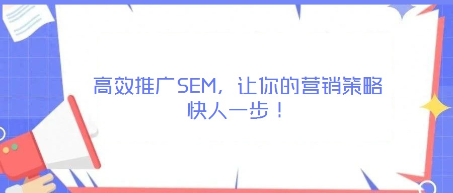 高效推廣SEM，讓你的營(yíng)銷(xiāo)策略快人一步！