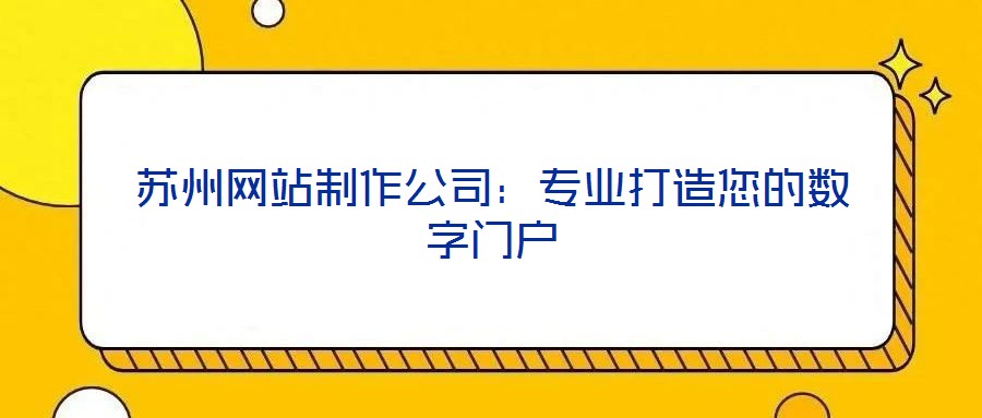 蘇州網(wǎng)站制作公司：專業(yè)打造您的數(shù)字門(mén)戶