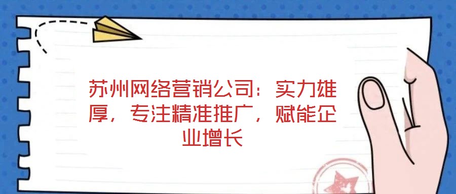 蘇州網(wǎng)絡(luò)營(yíng)銷公司：實(shí)力雄厚，專注精準(zhǔn)推廣，賦能企業(yè)增長(zhǎng)