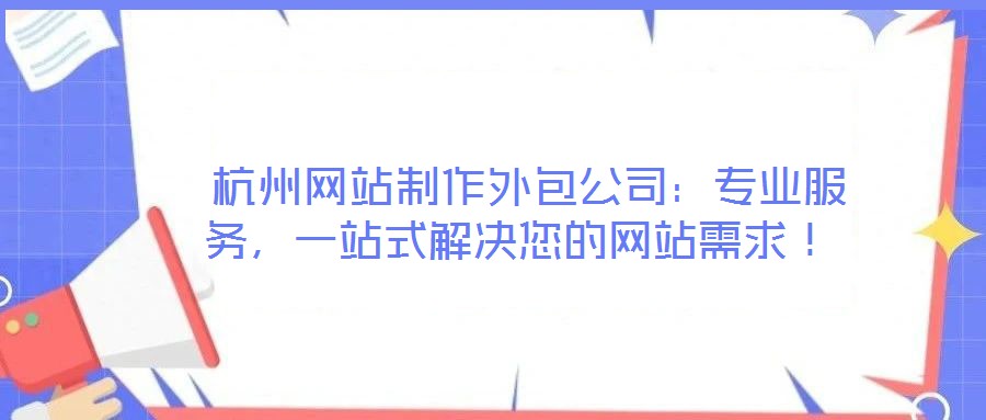  杭州網(wǎng)站制作外包公司：專業(yè)服務(wù)，一站式解決您的網(wǎng)站需求！