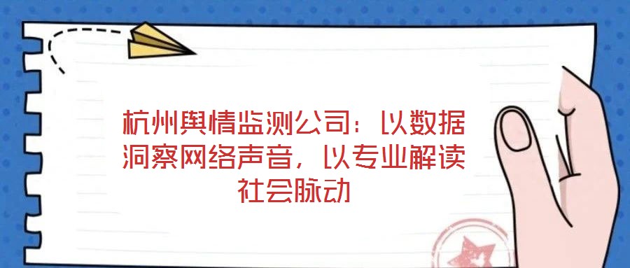 杭州輿情監(jiān)測公司：以數(shù)據(jù)洞察網(wǎng)絡聲音，以專業(yè)解讀社會脈動