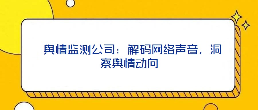  輿情監(jiān)測公司：解碼網(wǎng)絡(luò)聲音，洞察輿情動向