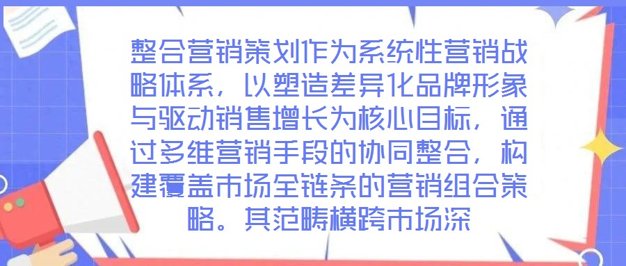 整合營銷策劃作為系統(tǒng)性營銷戰(zhàn)略體系，以塑造差異化品牌形象與驅(qū)動(dòng)銷售增長為核心目標(biāo)，通過多維營銷手段的協(xié)同整合，構(gòu)建覆蓋市場全鏈條的營銷組合策略。其范疇橫跨市場深