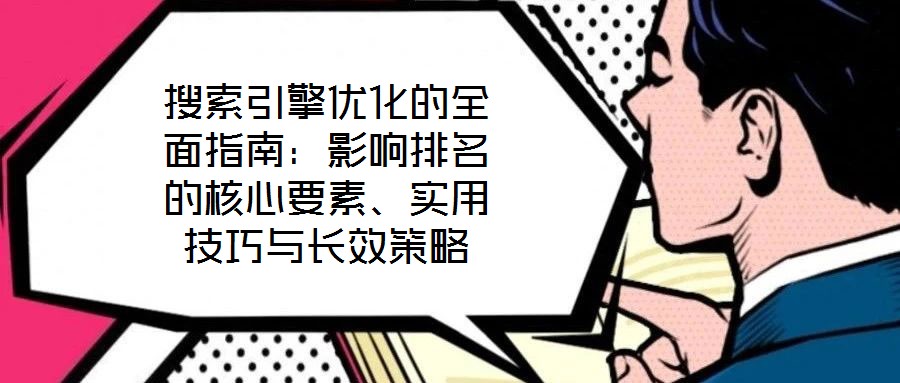 搜索引擎優(yōu)化的全面指南：影響排名的核心要素、實用技巧與長效策略