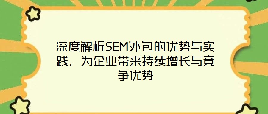 深度解析SEM外包的優(yōu)勢(shì)與實(shí)踐，為企業(yè)帶來(lái)持續(xù)增長(zhǎng)與競(jìng)爭(zhēng)優(yōu)勢(shì)